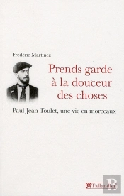 Prends Garde À La Douceur Des Choses ; Paul-Jean Toulet, Une Vie En Morceau
