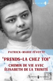 Prends-La Chez Toi ; Chemin De Vie Avec Elisabeth De La Trinité