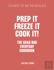 Prep It, Freeze It, Cook It! The Grab Bag Everyday Cookbook