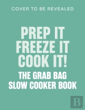 Prep It, Freeze It, Cook It! The Grab Bag Slow Cooker Book
