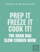 Prep It, Freeze It, Cook It! The Grab Bag Slow Cooker Book