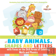Preschool Activity Books Of Baby Animals, Shapes And Letters With Focus On The Skill Areas Of Coloring, Math And Phonics. Developing Early School Success From Prek To Kindergarten