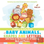 Preschool Activity Books Of Baby Animals, Shapes And Letters With Focus On The Skill Areas Of Coloring, Math And Phonics. Developing Early School Success From Prek To Kindergarten