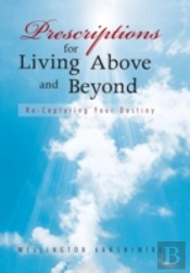 Prescriptions For Living Above And Beyond: Re-Capturing Your Destiny