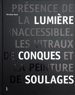 Bertrand.pt - Présence De La Lumière Inaccessible : Les Vitraux De Conques Et La Peinture De Soulages