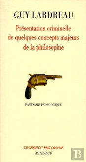 Présentation Criminelle De Quelques Concepts Majeurs De La Philosophie ; Fantaisie Pédagogique