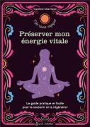 Préserver Mon Énergie Vitale ; Le Guide Pratique Et Facile Pour La Préserver Et La Régénerer