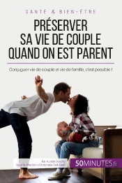 Préserver Sa Vie De Couple Quand On Est Parent : Conjuguer Vie De Couple Et Vie De Famille, C'Est Possible !