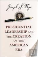 Presidential Leadership And The Creation Of The American Era