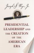 Presidential Leadership And The Creation Of The American Era