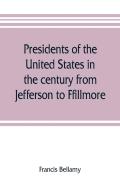 Presidents Of The United States In The Century From Jefferson To Ffillmore