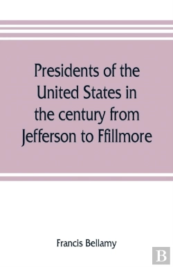 Bertrand.pt - Presidents Of The United States In The Century From Jefferson To Ffillmore