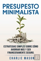 Presupesto Minimalista En Espanol/ Minimalist Budget In Spanish Estrategias Simples Sobre Como Ahorrar Mas Y Ser Financieramente Seguro