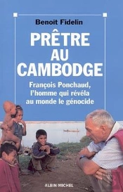 Prêtre Au Cambodge ; Francois Ponchaud, L'Homme Qui Révéla Au Monde Le Génocide