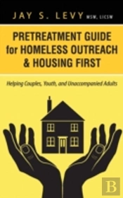 Pretreatment Guide For Homeless Outreach & Housing First: Helping Couples, Youth, And Unaccompanied Adults