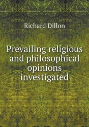 Prevailing Religious And Philosophical Opinions Investigated