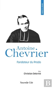 Prier 15 Jours Avec Antoine Chevrier : Fondateur Du Prado