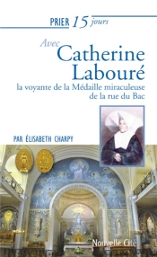Prier 15 Jours Avec... : Catherine Labouré ; La Voyante De La Médaille Miraculeuse De La Rue Du Bac