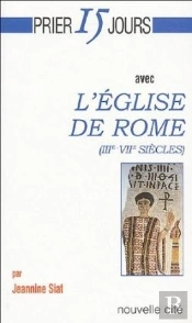 Prier 15 Jours Avec... : L'Église De Rome (Iii-Vii Siècles)