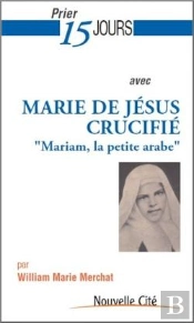 Prier 15 Jours Avec... : Marie De Jésus Crucifié : Mariam, La Petite Arabe