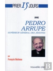 Prier 15 Jours Avec Pedro Arrupe ; Supérieur Général Des Jésuites
