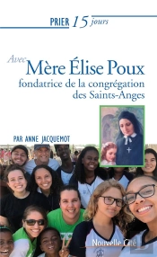 Prier 15 Jours Avec... T.229 ; Mère Elise Poux, Fondatrice De La Congrégation Des Saints-Anges