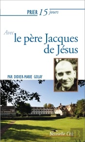 Prier 15 Jours Avec... Tome 221 : Le Père Jacques De Jésus
