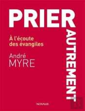 Prier Autrement ; À L'Écoute Des Évangiles