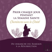 Prier Chaque Jour Pendant La Semaine Sainte : Cheminons Avec Le Christ Du Dimanche Des Rameaux À La Résurrection