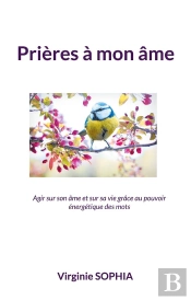 Prières À Mon Âme : Agir Sur Son Âme Et Sur Sa Vie Grâce Au Pouvoir Énergétique Des Mots