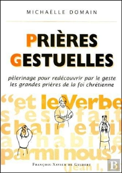 Bertrand.pt - Prières Gestuelles : Pèlerinage Pour Redécouvrir Par Le Geste Les Grandes Prières De La Foi Chrétienne