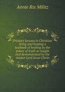 Primary Lessons In Christian Living And Healing A Textbook Of Healing By The Power Of Truth As Taught And Demonstrated By The Master Lord Jesus Christ