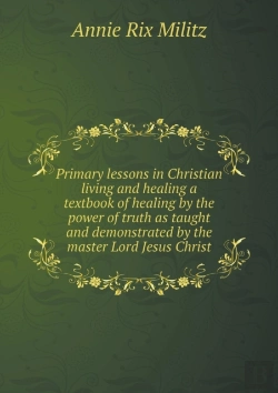Bertrand.pt - Primary Lessons In Christian Living And Healing A Textbook Of Healing By The Power Of Truth As Taught And Demonstrated By The Master Lord Jesus Christ