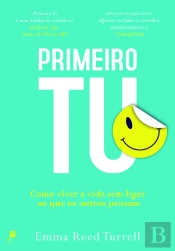 Primeiro Tu: Como Viver A Vida Sem Ligar Ao Que Os Outros Pensam