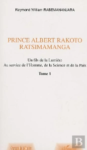 Prince Albert Rakoto Ratsimamanga ; Un Fils De La Lumiere Au Service De L'Homme, De La Science Et De La Paix