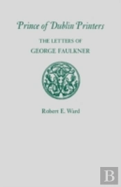 Prince Of Dublin Printers: The Letters Of George Faulkner