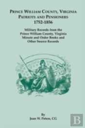 Prince William County, Virginia Patriots And Pensioners, 1752-1856. Military Records From The Prince William County, Virginia Minute And Order Books A
