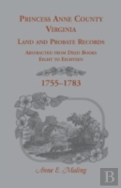 Princess Anne County, Virginia Land And Probate Records Abstracted From Deed Books Eight To Eighteen