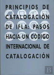 Principios De Catalogación De Ifla: Pasos Hacia Un Código Internacional De Catalogación.