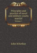 Principles And Practice Of Naval And Military Courts Martial Volume 1