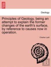 Principles Of Geology, Being An Attempt To Explain The Former Changes Of The Earth'S Surface, By Reference To Causes Now In Operation.