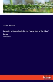 Principles Of Money Applied To The Present State Of The Coin Of Bengal