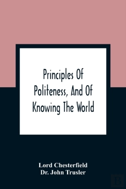 Bertrand.pt - Principles Of Politeness, And Of Knowing The World; Containing Every Instruction Necessary To Complete The Gentleman And Man Of Fashion, To Teach Him A Knowledge Of Life And Snake Him Well Received In