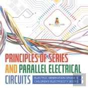 Principles Of Series And Parallel Electrical Circuits | Electric Generation Grade 5 | Children'S Electricity Books