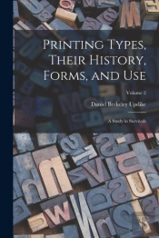 Printing Types, Their History, Forms, And Use; A Study In Survivals; Volume 2
