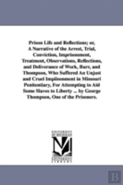 Bertrand.pt - Prison Life and Reflections; Or, a Narrative of the Arrest, Trial, Conviction, Imprisonment, Treatment, Observations, Reflections, and Deliverance of Work, Burr, and Thompson, Who Suffered an Unjust a