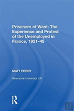 Bertrand.pt - Prisoners Of Want: The Experience And Protest Of The Unemployed In France, 1921-45