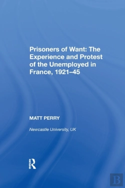 Bertrand.pt - Prisoners Of Want: The Experience And Protest Of The Unemployed In France, 1921-45