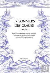 Prisonniers Des Glaces : Les Trois Expéditions De Willem Barentsz, L'Hivernage Forcé En Nouvelle-Zemble & La Découverte Su Spitzberg