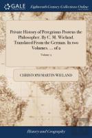 Private History Of Peregrinus Proteus The Philosopher. By C. M. Wieland. Translated From The German. In Two Volumes. ... Of 2; Volume 2